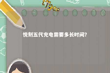 悦刻五代充电需要多长时间？ 